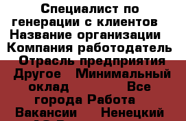Специалист по генерации с клиентов › Название организации ­ Компания-работодатель › Отрасль предприятия ­ Другое › Минимальный оклад ­ 43 000 - Все города Работа » Вакансии   . Ненецкий АО,Волоковая д.